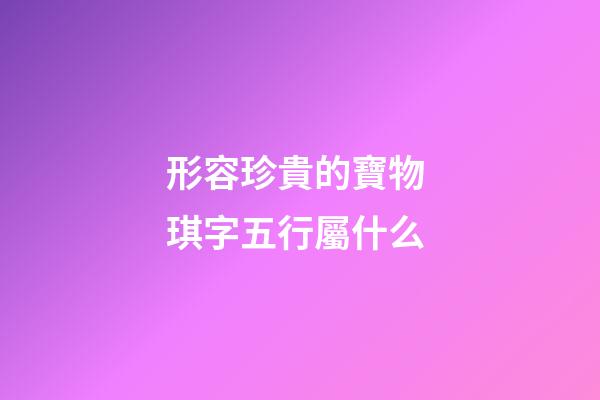 形容珍貴的寶物 琪字五行屬什么